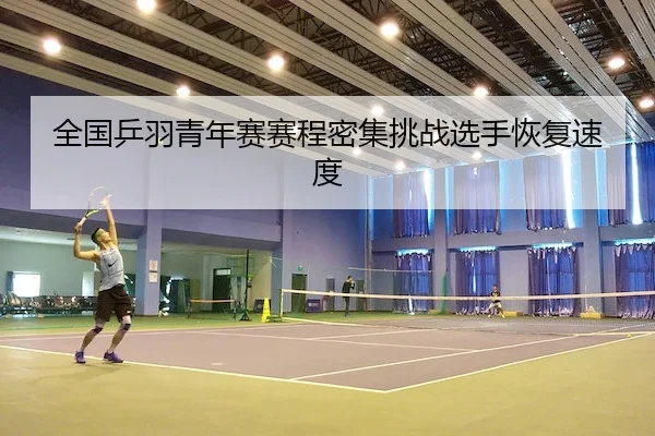 全国乒羽青年赛赛程密集挑战选手恢复速度